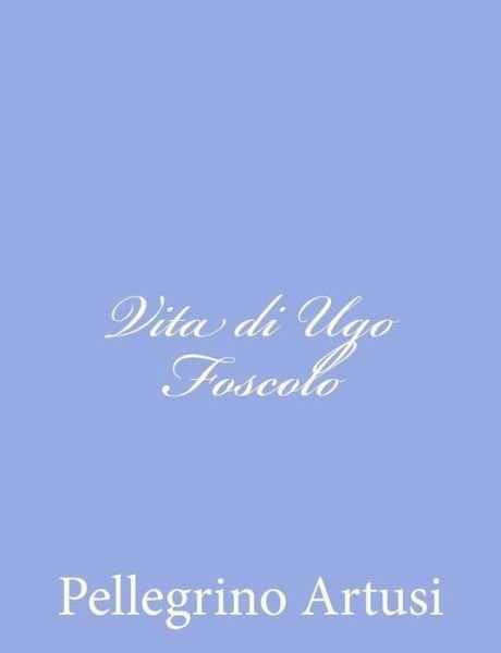 Cover for Pellegrino Artusi · Vita Di Ugo Foscolo (Pocketbok) (2012)