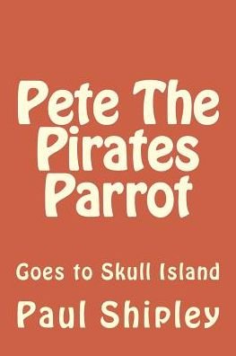 Cover for Mrr Paul B Shipley · Pete the Pirates Parrot: Goes to Skull Island (Paperback Bog) (2013)