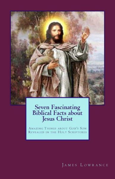 Cover for James M Lowrance · Seven Fascinating Biblical Facts About Jesus Christ: Amazing Things About God's Son Revealed in the Holy Scriptures (Paperback Book) (2013)