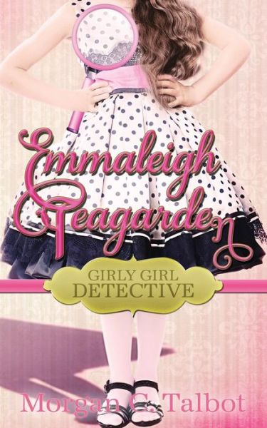 Cover for Morgan C Talbot · Emmaleigh Teagarden, Girly Girl Detective (Paperback Book) (2013)