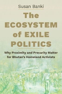 Susan Banki · The Ecosystem of Exile Politics: Why Proximity and Precarity Matter for Bhutan's Homeland Activists (Paperback Book) (2024)