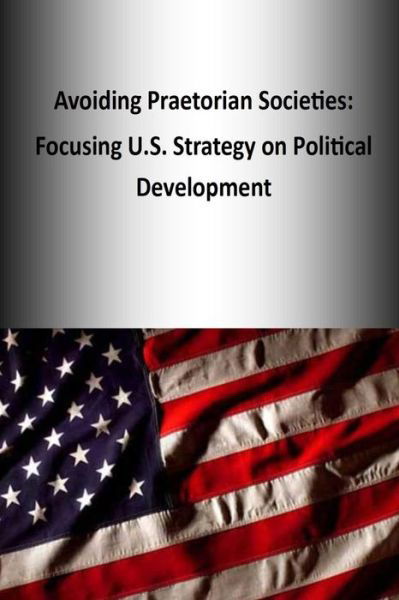 Cover for U S Army War College Press · Avoiding Praetorian Societies: Focusing U.s. Strategy on Political Development (Taschenbuch) (2014)