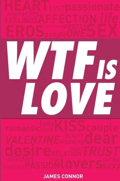 Cover for James Connor · Wtf is Love: What is Love? Almost 1000 Hilarious &amp; Inspiring Definitions, Quotations, Verses and Sayings About Love &amp; Romance! (Taschenbuch) (2014)