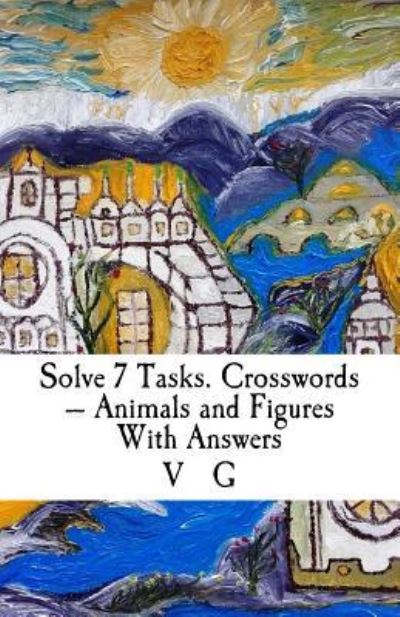 Solve 7 Tasks. Crosswords - Animals and Figures With Answers - V G - Książki - Createspace Independent Publishing Platf - 9781515104209 - 21 lipca 2015