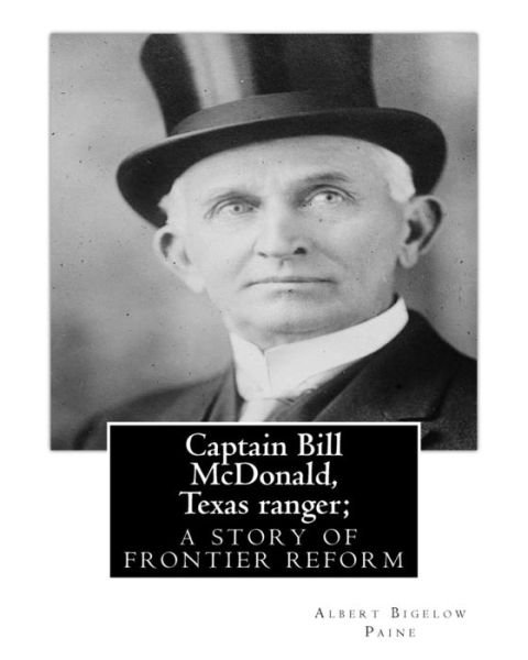 Cover for Albert Bigelow Paine · Captain Bill McDonald, Texas ranger; a story of frontier reform Albert Bigelow Paine with intridustory letter By Theodore Roosevelt ( October 27, 1858 ... House (Paperback Book) (2016)