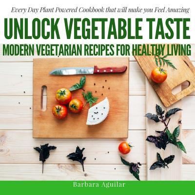 Cover for Babara Aguilar · Unlock Vegetable Taste : Modern Vegetarian Recipes for Healthy Living (Paperback Book) (2016)