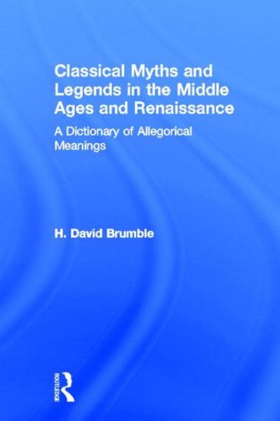 Cover for Brumble, H. David, III · Classical Myths and Legends in the Middle Ages and Renaissance: A Dictionary of Allegorical Meanings (Hardcover Book) (1998)