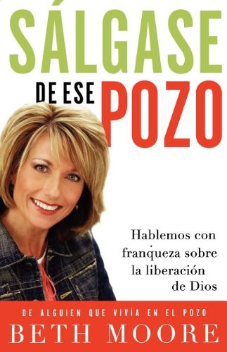 Sálgase De Ese Pozo: Hablemos Con Franqueza Sobre La Liberación De Dios - Beth Moore - Böcker - Grupo Nelson - 9781602550209 - 1 april 2007