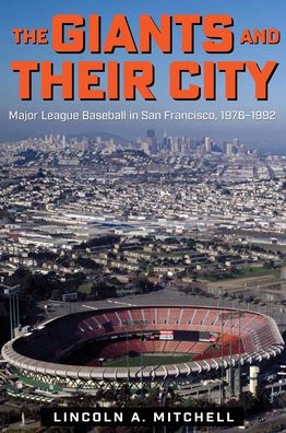 Cover for Lincoln A. Mitchell · The Giants and Their City: Major League Baseball in San Francisco, 1976-1992 (Paperback Book) (2021)