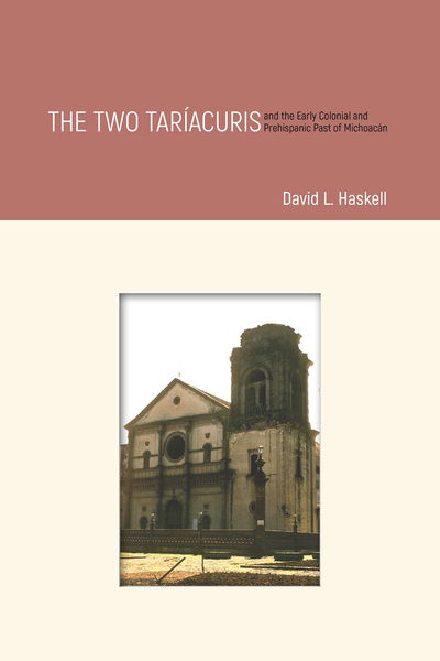 Cover for David L. Haskell · The Two Tariacuris and the Early Colonial and Prehispanic Past of Michoacan (Hardcover Book) (2018)