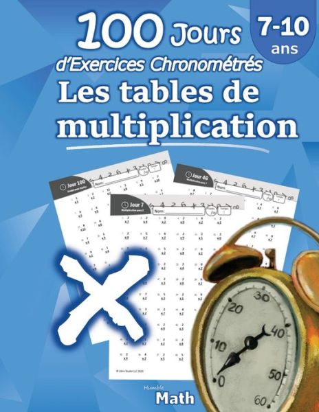 Cover for Humble Math · Les tables de multiplication - 100 Jours d'Exercices Chronometres: CE2 / CM1 7-10 ans, Exercices de Mathematiques, Multiplication - Chiffres 0-12, Problemes Reproductibles pour s'entrainer - Avec Corrige (Paperback Book) [French edition] (2020)