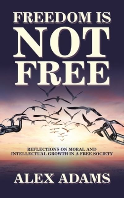 Cover for Alex Adams · Freedom Is Not Free: Reflections on Moral and Intellectual Growth in a Free Society (Hardcover Book) (2021)