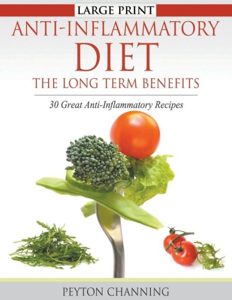 Cover for Peyton Channing · Anti-inflammatory Diet: the Long Term Benefits (Large Print): 30 Great Anti-inflammatory Recipes (Paperback Book) (2014)