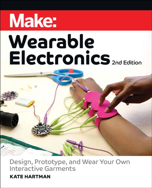 Make: Wearable Electronics: Design, prototype, and wear your own interactive garments - Kate Hartman - Książki - O'Reilly Media - 9781680457209 - 30 listopada 2024