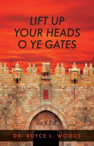 Cover for Royce L. Woods · Lift up Your Heads Oh Ye Gates (Book) (2022)