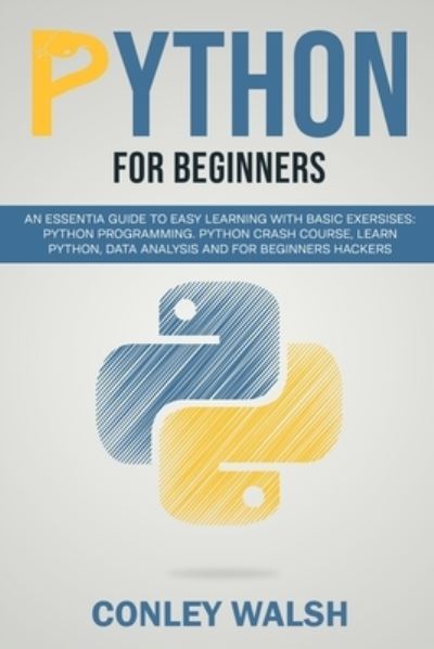 Cover for Conley Walsh · Python for beginners: an essential guide to learn with basic exercises: Python programming crash course for data analysis and for beginner hakers (Paperback Book) (2019)