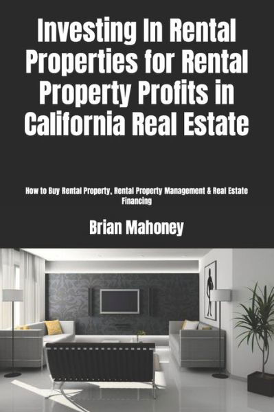 Cover for Brian Mahoney · Investing In Rental Properties for Rental Property Profits in California Real Estate (Paperback Book) (2018)