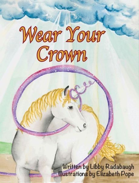 Cover for Libby Radabaugh · Wear Your Crown: A Christian fiction values and morals unicorn book for young girls (Inbunden Bok) (2019)