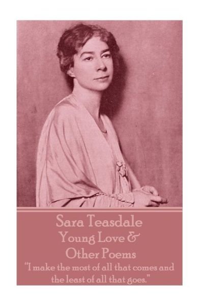 Cover for Sara Teasdale · Sara Teasdale - Young Love &amp; Other Poems : &quot;I make the most of all that comes and the least of all that goes.&quot; (Paperback Book) (2018)
