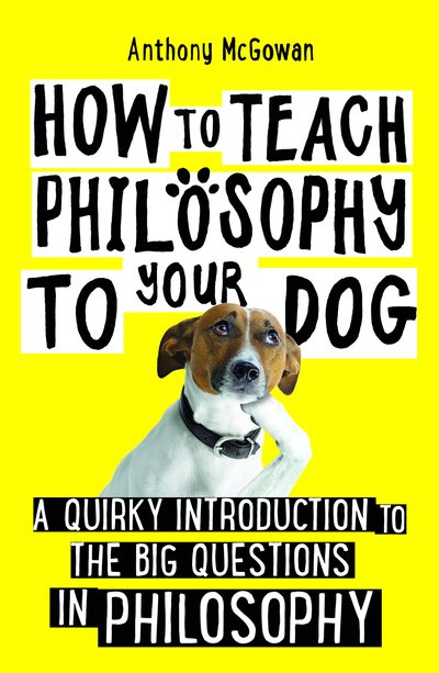 How to Teach Philosophy to Your Dog: A Quirky Introduction to the Big Questions in Philosophy - How to Teach - Anthony McGowan - Livres - Oneworld Publications - 9781786078209 - 6 août 2020