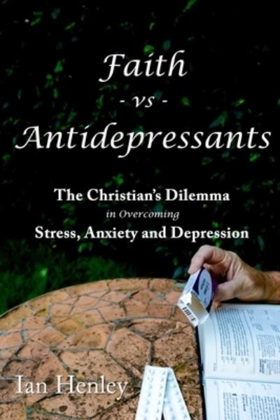 Cover for Ian Henley · Faith Vs Antidepressants: The Christian's Dilemma In Overcoming Stress, Anxiety and Depression (Paperback Book) (2020)