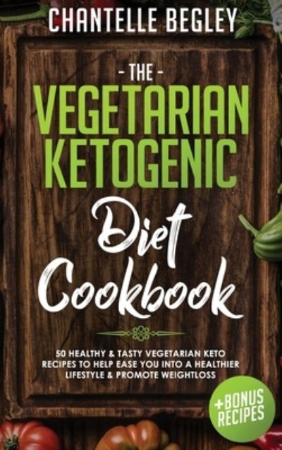 Cover for Chantelle Begley · The Vegetarian Ketogenic Diet Cookbook: 50 Healthy &amp; Tasty Vegetarian Keto Recipes To Help Ease You Into A Healthier Lifestyle &amp; Promote Weightloss +BONUS RECIPES! (Hardcover Book) (2020)