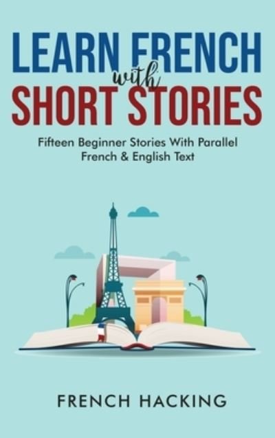 Cover for French Hacking · Learn French With Short Stories - Fifteen Beginner Stories With Parallel French and English Text (Hardcover Book) (2021)