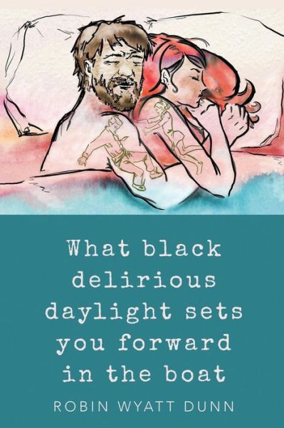 What Black Delirious Daylight Sets You Forward in the Boat - Robin Wyatt Dunn - Books - John Ott - 9781940830209 - October 1, 2017