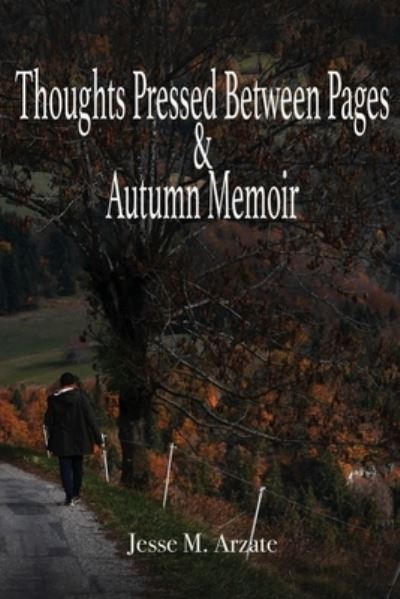 Thoughts Pressed Between Pages & Autumn Memoir - Jesse M. Arzate - Books - The Regency Publishers - 9781962313209 - August 17, 2023