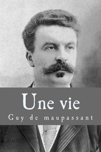 Une Vie - Guy de Maupassant - Livres - Createspace Independent Publishing Platf - 9781983468209 - 5 janvier 2018