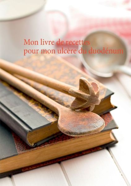 Mon livre de recettes pour mon ulcere du duodenum - Cedric Menard - Books - Books on Demand - 9782322251209 - May 22, 2021