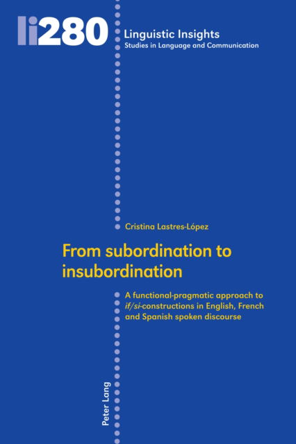 Cover for Cristina Lastres-Lopez · From subordination to insubordination: A functional-pragmatic approach to if/si-constructions in English, French and Spanish spoken discourse - Linguistic Insights (Hardcover Book) [New edition] (2021)
