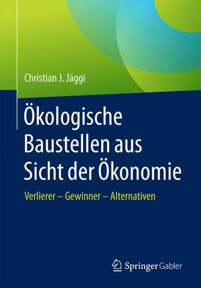 Cover for Christian J Jaggi · OEkologische Baustellen Aus Sicht Der OEkonomie: Verlierer - Gewinner - Alternativen (Paperback Book) [1. Aufl. 2017 edition] (2017)