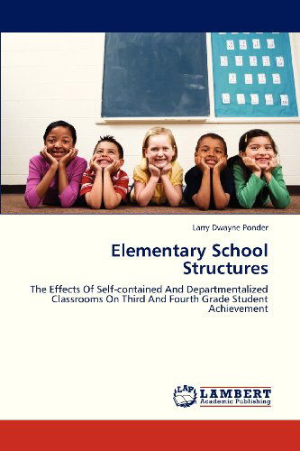 Cover for Larry Dwayne Ponder · Elementary School Structures: the Effects of Self-contained and Departmentalized Classrooms on Third and Fourth Grade Student Achievement (Paperback Book) (2013)