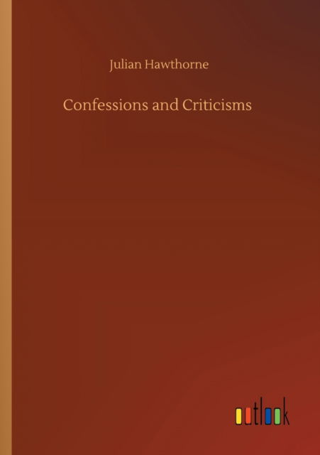 Confessions and Criticisms - Julian Hawthorne - Books - Outlook Verlag - 9783752303209 - July 16, 2020