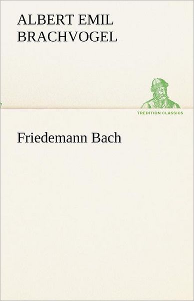 Cover for Albert Emil Brachvogel · Friedemann Bach (Tredition Classics) (German Edition) (Paperback Book) [German edition] (2012)