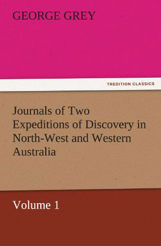 Cover for George Grey · Journals of Two Expeditions of Discovery in North-west and Western Australia, Volume 1 (Tredition Classics) (Paperback Book) (2011)