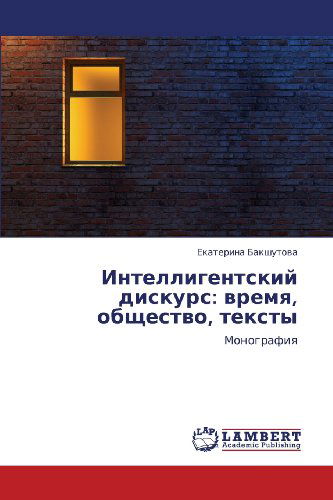 Intelligentskiy Diskurs: Vremya, Obshchestvo, Teksty: Monografiya - Ekaterina Bakshutova - Books - LAP LAMBERT Academic Publishing - 9783847331209 - January 25, 2012