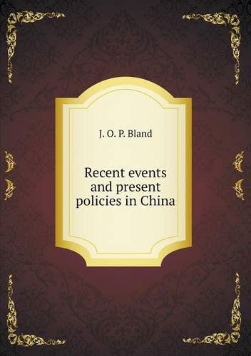 Cover for J. O. P. Bland · Recent Events and Present Policies in China (Paperback Book) (2013)