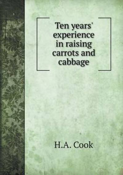 Cover for H a Cook · Ten Years' Experience in Raising Carrots and Cabbage (Paperback Book) (2015)