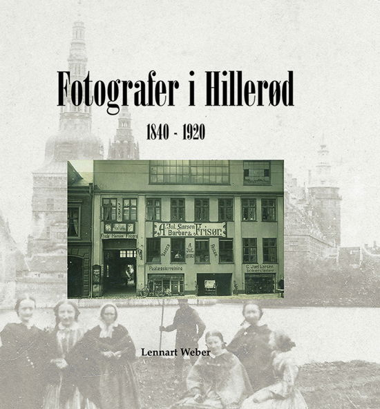 Cover for Lennart Weber · Fotografer i Hillerød 1840-1920 (Innbunden bok) [1. utgave] (2019)