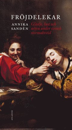 Cover for Annika Sandén · Fröjdelekar : glädje, lust och nöjen under svensk stormaktstid (ePUB) (2020)