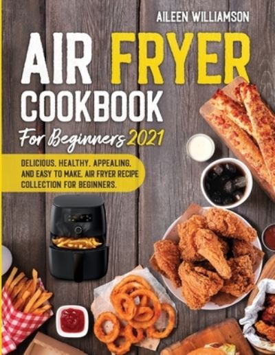 Cover for Aileen Williamson · Air Fryer Cookbook for Beginners 2021: Delicious, healthy, appealing, and easy to make, Air Fryer Recipe collection for beginners. (Paperback Book) (2021)