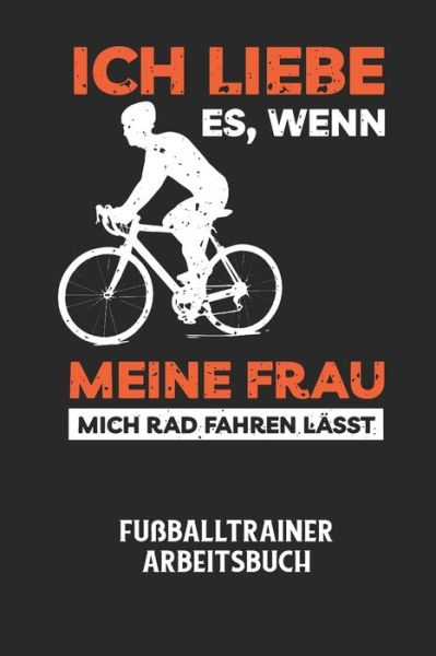 Cover for Fussball Trainer · ICH LIEBE ES, WENN MEINE FRAU MICH RAD FAHREN LAESST - Fussballtrainer Arbeitsbuch (Paperback Bog) (2020)