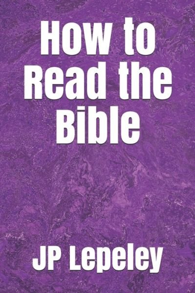 How to Read the Bible - Jp Lepeley - Books - Independently Published - 9798647474209 - May 20, 2020
