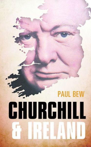 Cover for Bew, Paul (Professor of Irish Politics, Queen's University Belfast) · Churchill and Ireland (Hardcover Book) (2016)