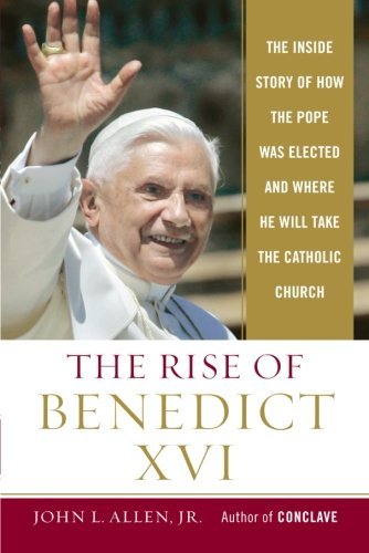 The Rise of Benedict Xvi: the Inside Story of How the Pope Was Elected and Where He Will Take the Catholic Church - John L. Allen Jr. - Bøger - Image - 9780385513210 - 17. oktober 2006