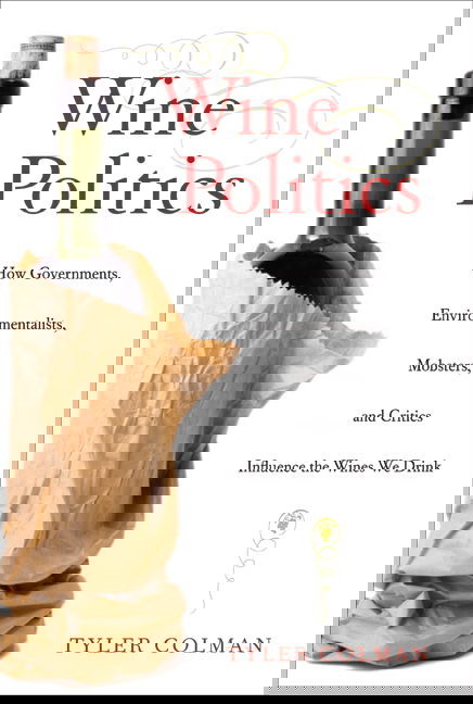 Cover for Tyler Colman · Wine Politics: How Governments, Environmentalists, Mobsters, and Critics Influence the Wines We Drink (Hardcover Book) (2008)