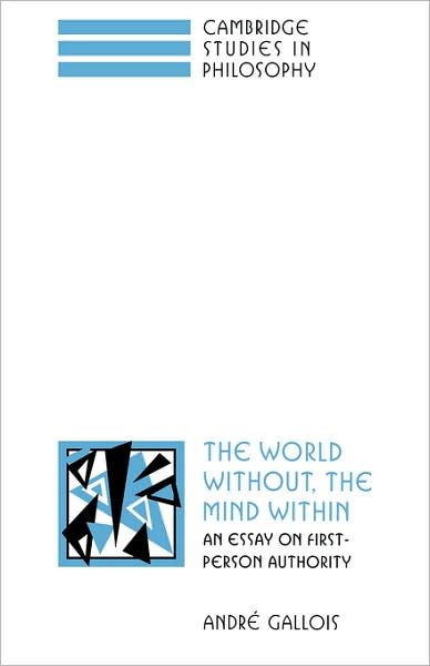 Cover for Gallois, Andre (University of Queensland) · The World Without, the Mind Within: An Essay on First-Person Authority - Cambridge Studies in Philosophy (Paperback Book) (2008)