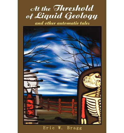 Cover for Eric W Bragg · At the Threshold of Liquid Geology: and Other Automatic Tales (Pocketbok) (2002)